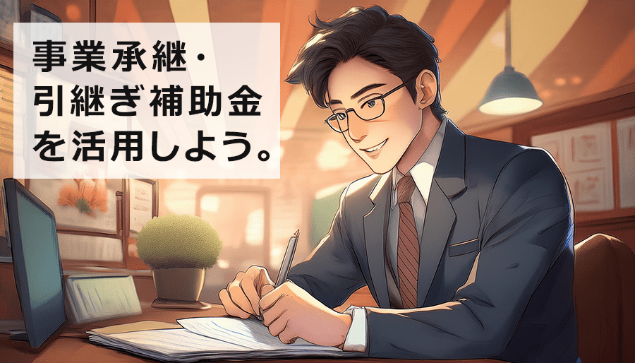 事業承継・引継ぎ補助金を活用しよう！概要・申請方法・成功事例を紹介