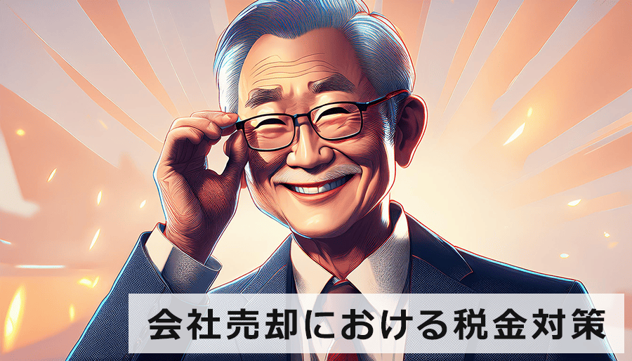 会社売却における税金対策｜中小企業のM&Aで注意するポイントとは？