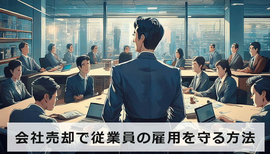 会社売却で従業員の雇用を守る方法とは？中小企業のM&A成功の虎の巻