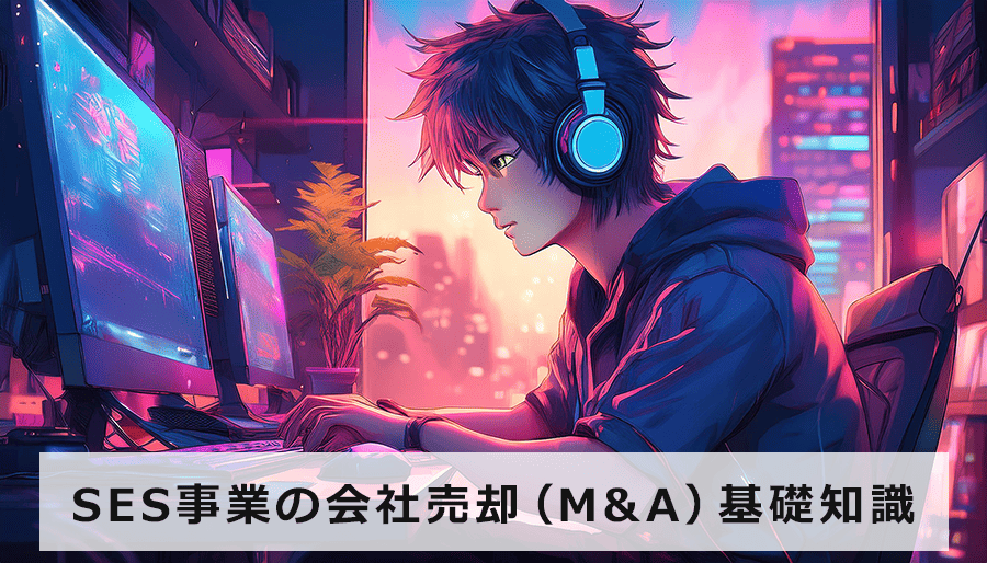 SES事業の会社売却（M&A）基礎知識｜成功の秘訣と手続きの流れを徹底解説