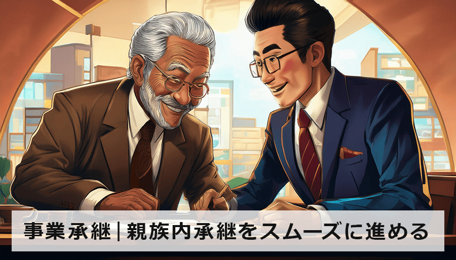 事業承継｜親族内承継をスムーズに進めるための具体的な進め方と落とし穴